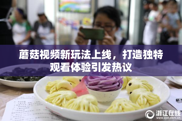 蘑菇视频新玩法上线，打造独特观看体验引发热议