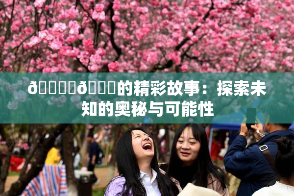 🔞‌🍌的精彩故事：探索未知的奥秘与可能性