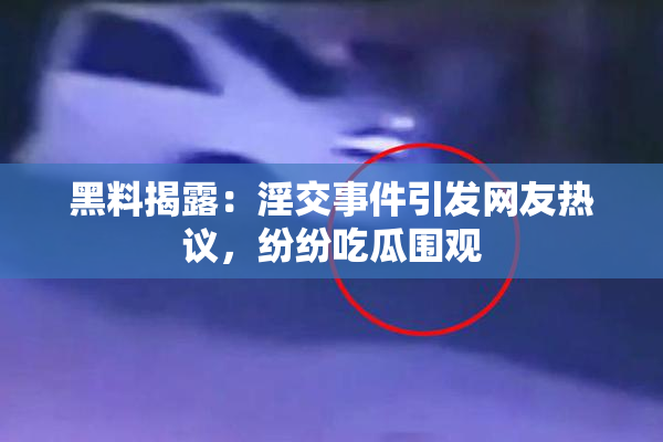黑料揭露：淫交事件引发网友热议，纷纷吃瓜围观