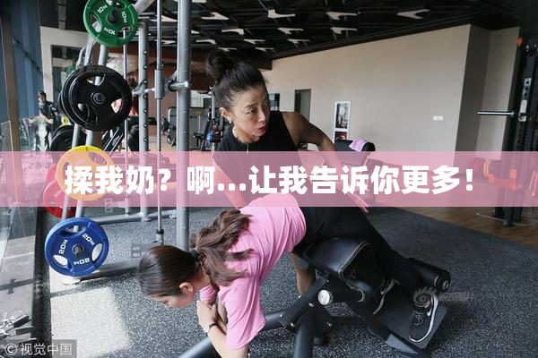 揉我奶？啊…让我告诉你更多！