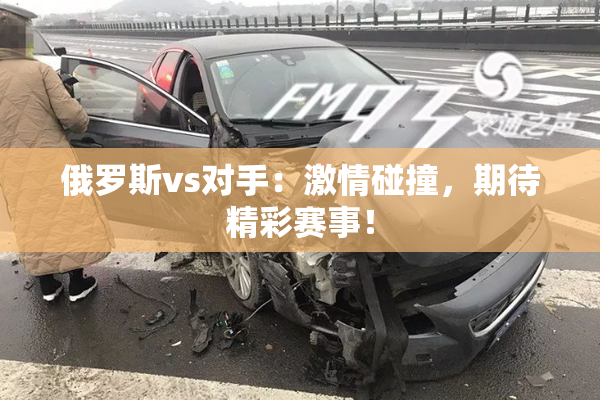 俄罗斯vs对手：激情碰撞，期待精彩赛事！
