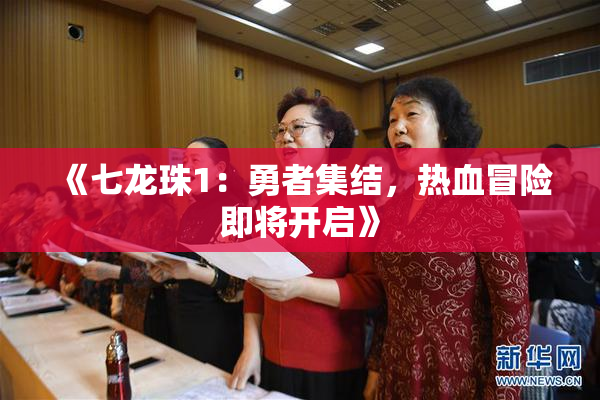 《七龙珠1：勇者集结，热血冒险即将开启》