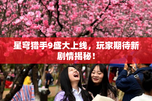 星穹猎手9盛大上线，玩家期待新剧情揭秘！
