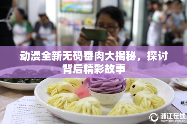 动漫全新无码番肉大揭秘，探讨背后精彩故事