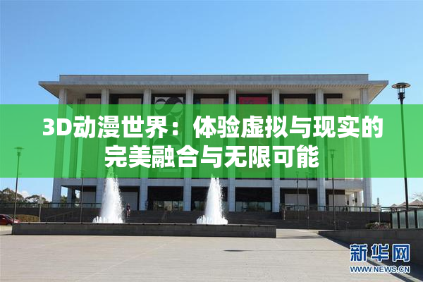 3D动漫世界：体验虚拟与现实的完美融合与无限可能