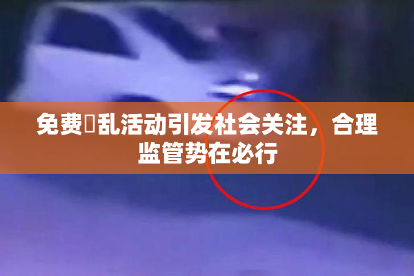 免费婬乱活动引发社会关注，合理监管势在必行