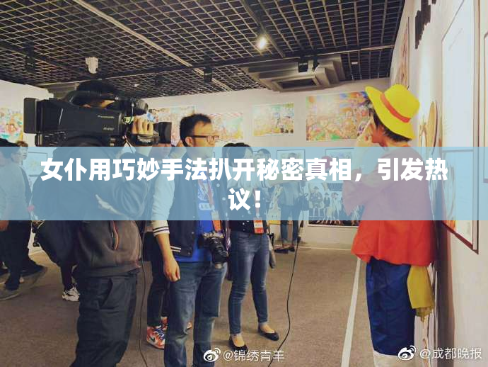 女仆用巧妙手法扒开秘密真相，引发热议！