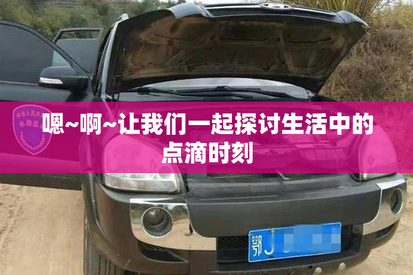 嗯~啊~让我们一起探讨生活中的点滴时刻
