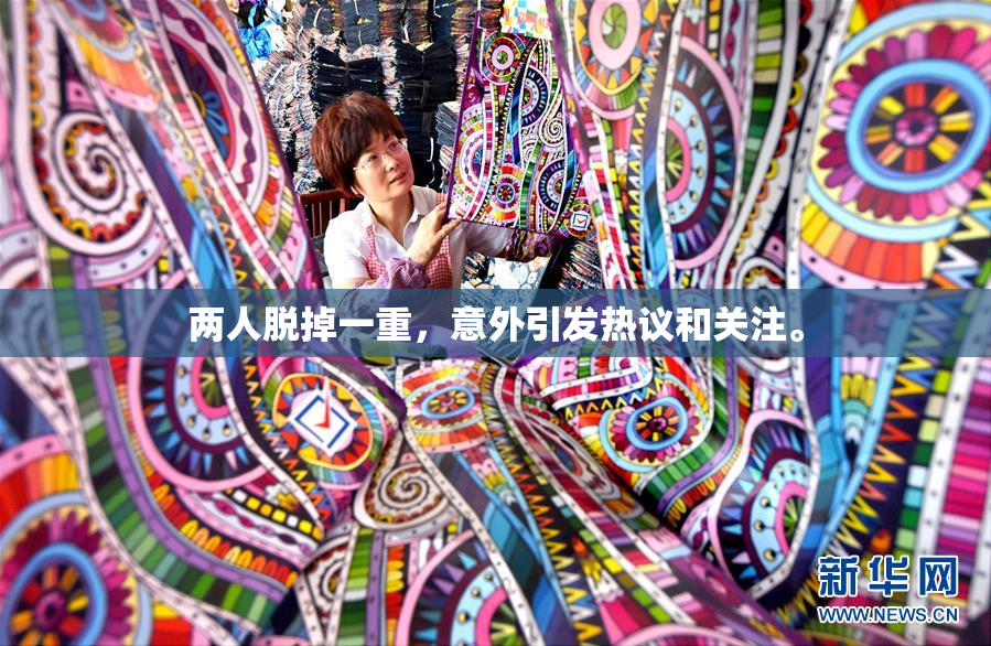 两人脱掉一重，意外引发热议和关注。
