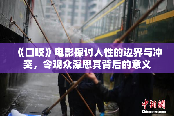 《口咬》电影探讨人性的边界与冲突，令观众深思其背后的意义