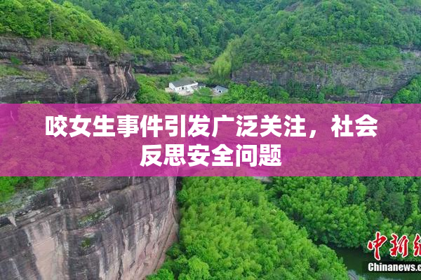 咬女生事件引发广泛关注，社会反思安全问题