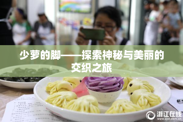 少萝的脚——探索神秘与美丽的交织之旅