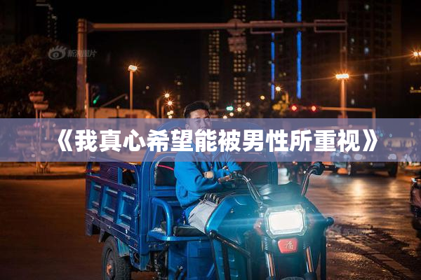 《我真心希望能被男性所重视》