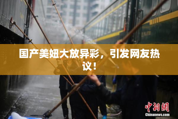 国产美妞大放异彩，引发网友热议！