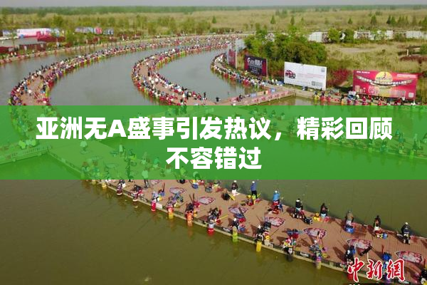 亚洲无A盛事引发热议，精彩回顾不容错过
