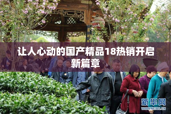 让人心动的国产精品18热销开启新篇章