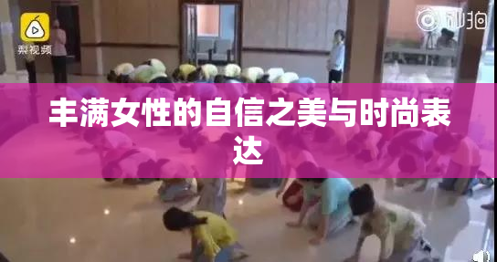 丰满女性的自信之美与时尚表达