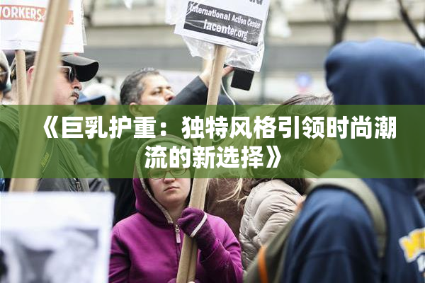 《巨乳护重：独特风格引领时尚潮流的新选择》