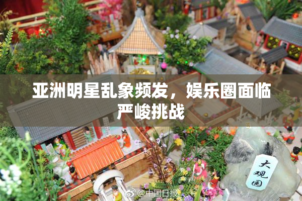 亚洲明星乱象频发，娱乐圈面临严峻挑战