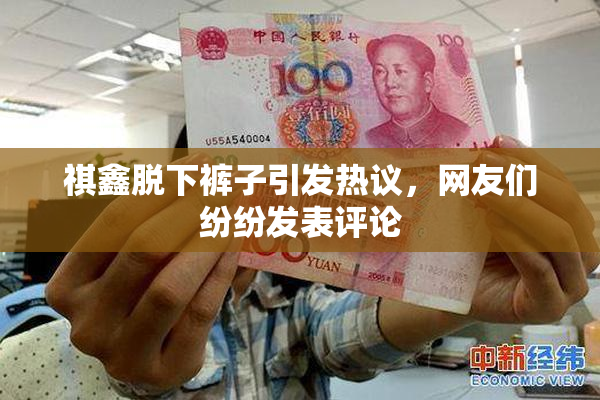 祺鑫脱下裤子引发热议，网友们纷纷发表评论