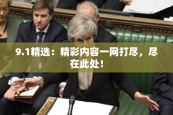 9.1精选：精彩内容一网打尽，尽在此处！