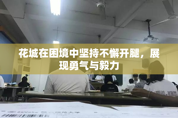 花城在困境中坚持不懈开腿，展现勇气与毅力