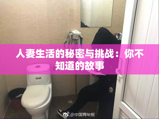 人妻生活的秘密与挑战：你不知道的故事