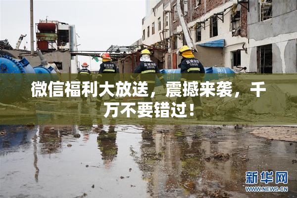 微信福利大放送，震撼来袭，千万不要错过！