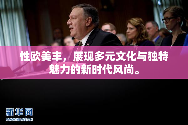 性欧美丰，展现多元文化与独特魅力的新时代风尚。