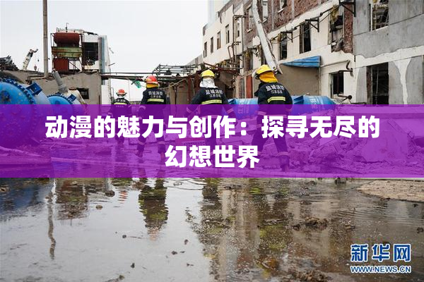 动漫的魅力与创作：探寻无尽的幻想世界