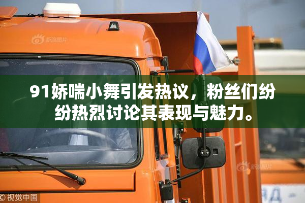 91娇喘小舞引发热议，粉丝们纷纷热烈讨论其表现与魅力。