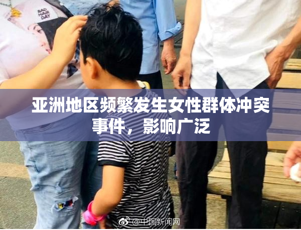 亚洲地区频繁发生女性群体冲突事件，影响广泛