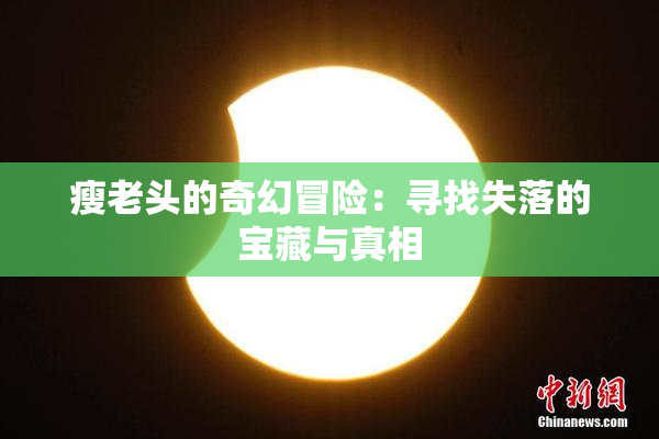 瘦老头的奇幻冒险：寻找失落的宝藏与真相