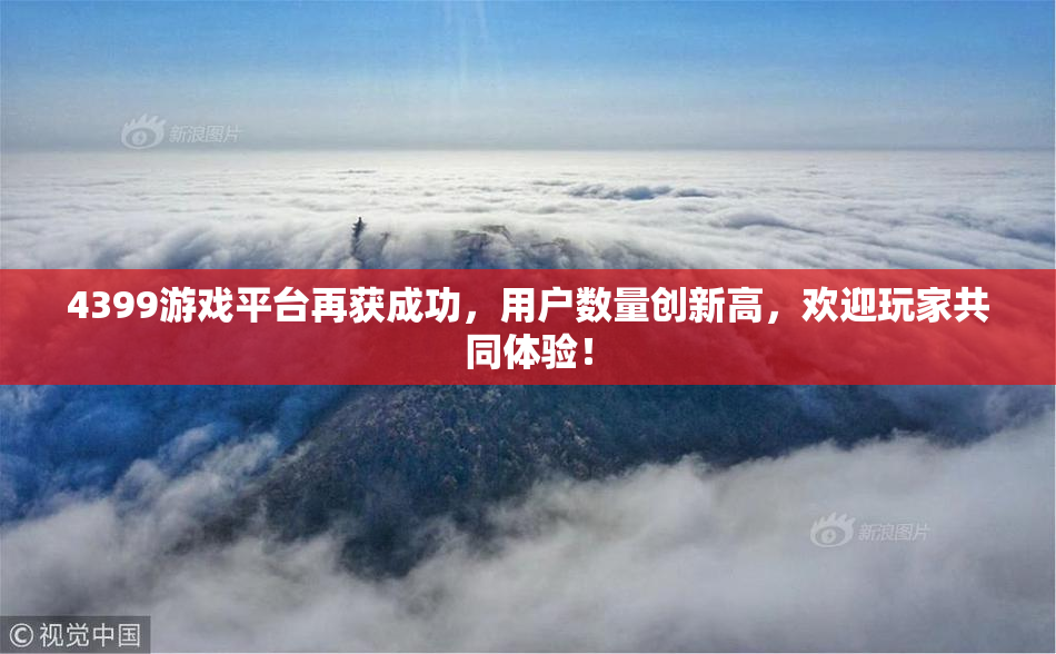 4399游戏平台再获成功，用户数量创新高，欢迎玩家共同体验！