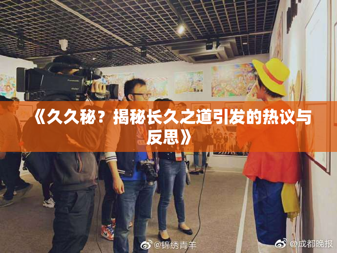《久久秘？揭秘长久之道引发的热议与反思》