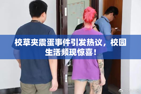 校草夹震蛋事件引发热议，校园生活频现惊喜！