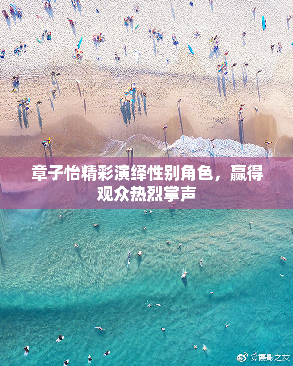章子怡精彩演绎性别角色，赢得观众热烈掌声
