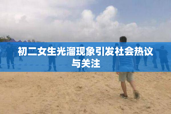 初二女生光溜现象引发社会热议与关注