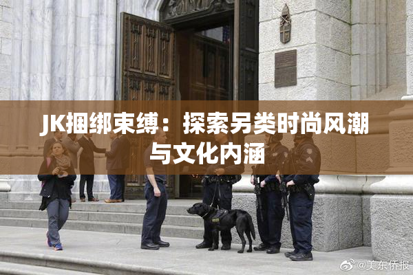 JK捆绑束缚：探索另类时尚风潮与文化内涵
