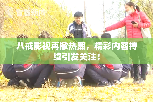 八戒影视再掀热潮，精彩内容持续引发关注！