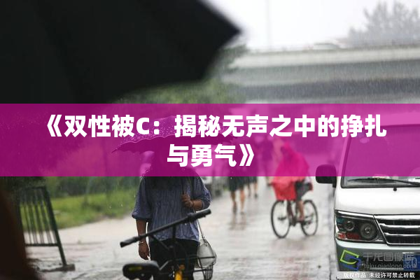 《双性被C：揭秘无声之中的挣扎与勇气》