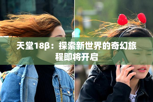 天堂18β：探索新世界的奇幻旅程即将开启
