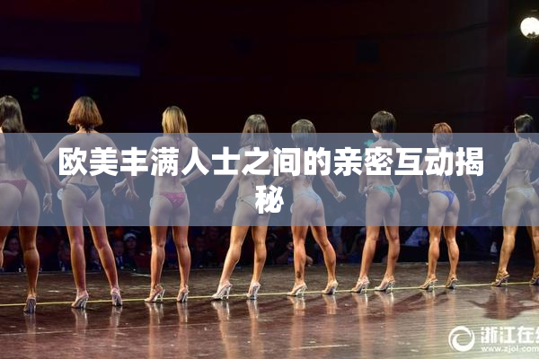 欧美丰满人士之间的亲密互动揭秘