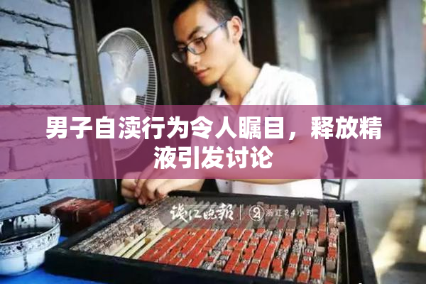 男子自渎行为令人瞩目，释放精液引发讨论