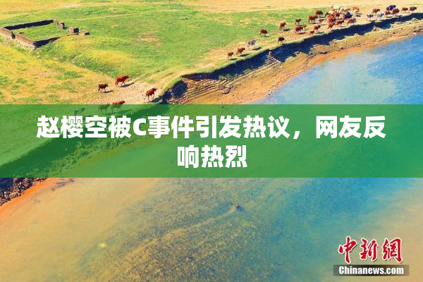 赵樱空被C事件引发热议，网友反响热烈