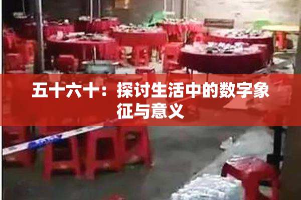 五十六十：探讨生活中的数字象征与意义