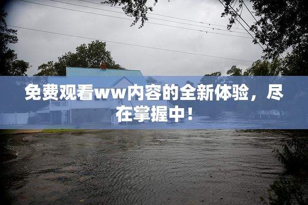 免费观看ww内容的全新体验，尽在掌握中！