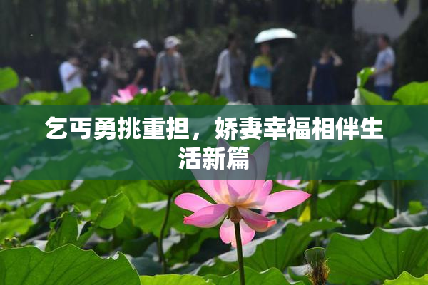 乞丐勇挑重担，娇妻幸福相伴生活新篇