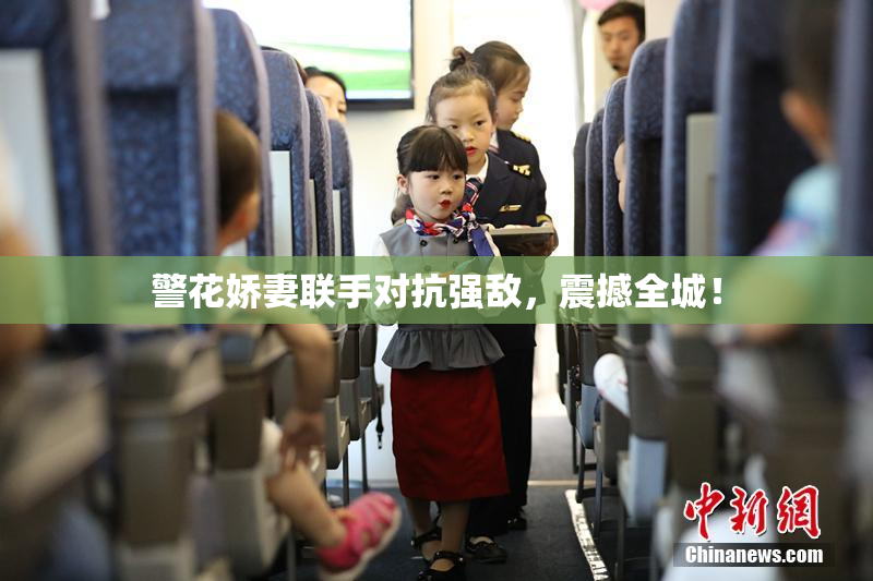 警花娇妻联手对抗强敌，震撼全城！