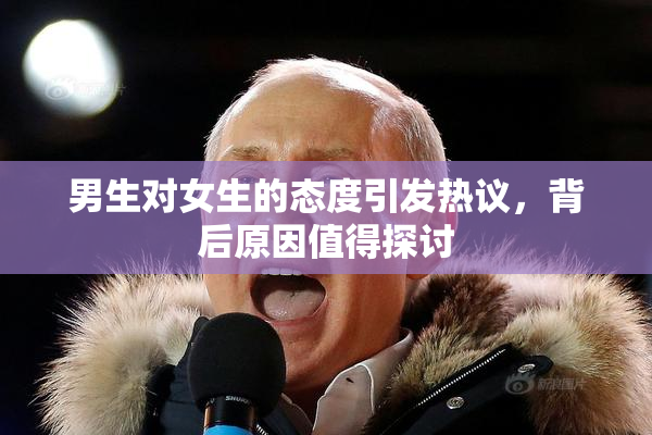 男生对女生的态度引发热议，背后原因值得探讨